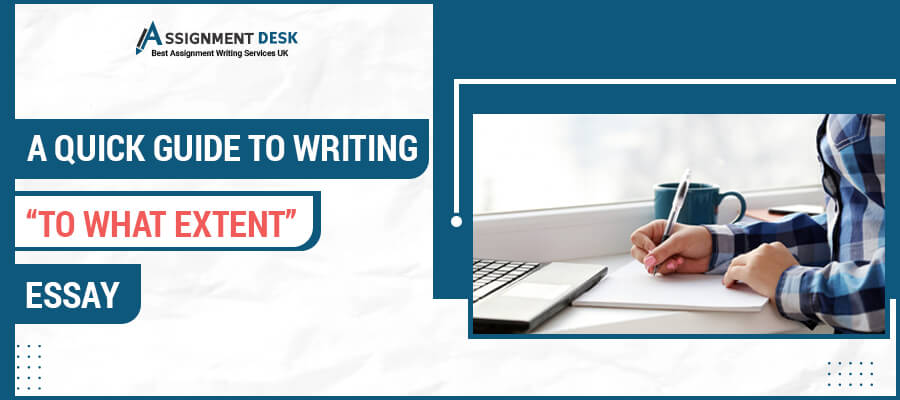 A Quick Guide to Writing “To What Extent” Essay by Assignment Desk
